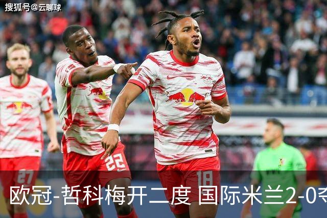 欧冠-哲科梅开二度 国际米兰2-0夺3连胜提前出线